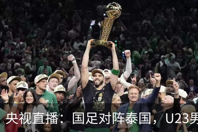 央视直播：国足对阵泰国，U23男足迎战塔吉克斯坦，两队都可能连胜